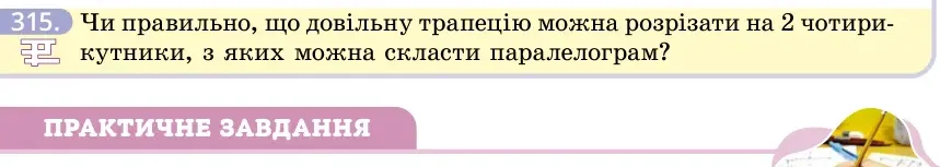 Умова: вправа 315: Чи правильно, що довільну трапецію можна розрізати на 2 чотирикутники, з яких можна скласти паралелограм?