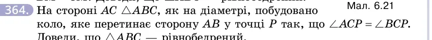 Умова: вправа 364: На стороні AC △ABC, як на діаметрі, побудовано коло, яке перетинає сторону AB у точці P так, що ∠ACP = ∠BCP