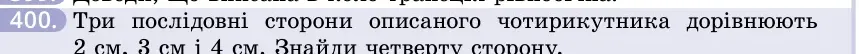 Умова: вправа 400: Три послідовні сторони описаного чотирикутника дорівнюють 2 см, 3 см і 4 см