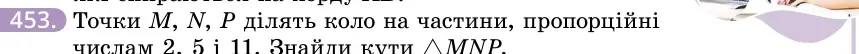 Умова: вправа 453: Точки M, N, P ділять коло на частини, пропорційні числам 2, 5 і 11