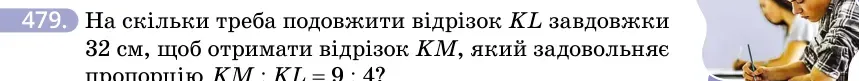 Умова: вправа 479: На скільки треба подовжити відрізок KL завдовжки 32 см, щоб отримати відрізок KM, який задовольняє пропорцію KM