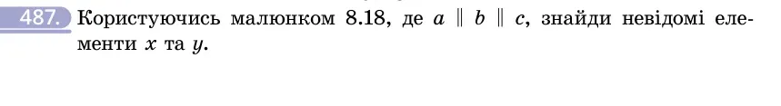 Умова: вправа 487: Користуючись малюнком 8.18, де a ∥ b ∥ c, знайди невідомі елементи x та y