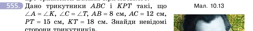 Умова: вправа 555: Дано трикутники ABC і KPT такі, що ∠A = ∠K, ∠C = ∠T, AB = 8 см, AC = 12 см, PT = 15 см, KT = 18 см