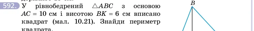 Умова: вправа 592: У рівнобедрений △ABC з основою AC = 10 см і висотою BK = 6 см вписано квадрат (мал