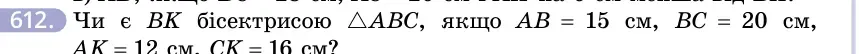 Умова: вправа 612: Чи є BK бісектрисою △ABC, якщо AB = 15 см, BC = 20 см, AK = 12 см, CK = 16 см?