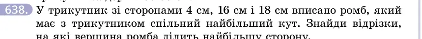 Умова: вправа 638: У трикутник зі сторонами 4 см, 16 см і 18 см вписано ромб, який має з трикутником спільний найбільший кут