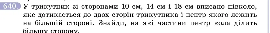 Умова: вправа 640: У трикутник зі сторонами 10 см, 14 см і 18 см вписано півколо, яке дотикається до двох сторін трикутника і центр якого лежить на більшій сто