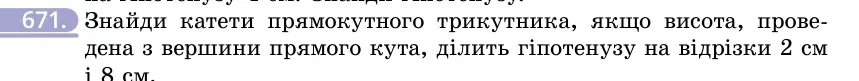 Умова: вправа 671: Знайди катети прямокутного трикутника, якщо висота, проведена з вершини прямого кута, ділить гіпотенузу на відрізки 2 см і 8 см