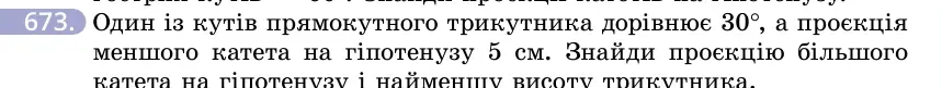 Умова: вправа 673: Один із кутів прямокутного трикутника дорівнює 30°, а проєкція меншого катета на гіпотенузу 5 см
