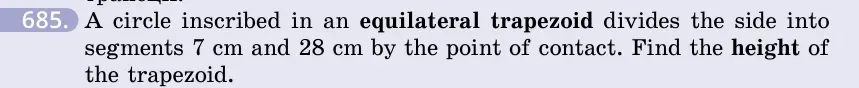 Умова: вправа 685: A circle inscribed in an equilateral trapezoid divides the side into segments 7 cm and 28 cm by the point of contact