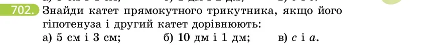 Умова: вправа 702: Знайди катет прямокутного трикутника, якщо його гіпотенуза і другий катет дорівнюють