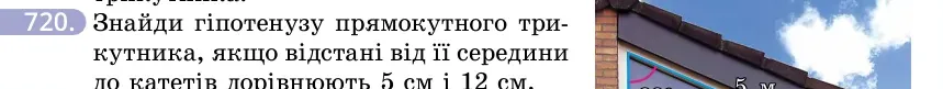 Умова: вправа 720: Знайди гіпотенузу прямокутного трикутника, якщо відстані від її середини до катетів дорівнюють 5 см і 12 см