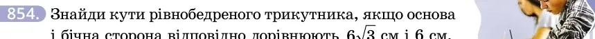 Умова: вправа 854: Знайди кути рівнобедреного трикутника, якщо основа і бічна сторона відповідно дорівнюють 63 см і 6 см