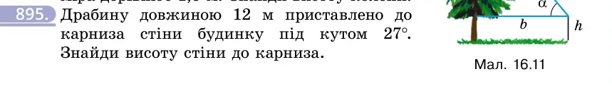 Умова: вправа 895: Драбину довжиною 12 м приставлено до карниза стіни будинку під кутом 27°