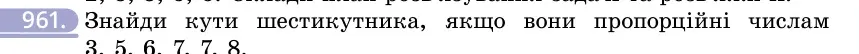 Умова: вправа 961: Знайди кути шестикутника, якщо вони пропорційні числам 3, 5, 6, 7, 7, 8