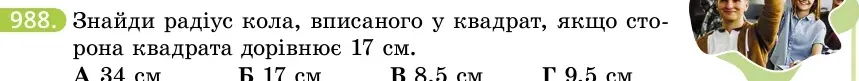Умова: вправа 988: Знайди радіус кола, вписаного у квадрат, якщо сторона квадрата дорівнює 17 см