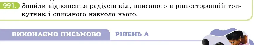 Умова: вправа 991: Знайди відношення радіусів кіл, вписаного в рівносторонній трикутник і описаного навколо нього