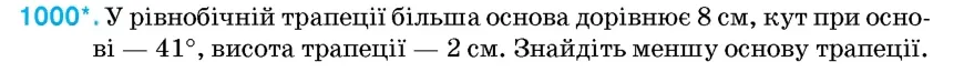 Умова: вправа 1000: У рівнобічній трапеції більша основа дорівнює 8 см, кут при основі — 41°, висота трапеції — 2 см