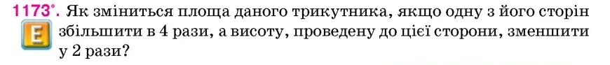 Умова: вправа 1173: Як зміниться площа даного трикутника, якщо одну з його сторін збільшити в 4 рази, а висоту, проведену до цієї сторони, зменшити у 2 рази?