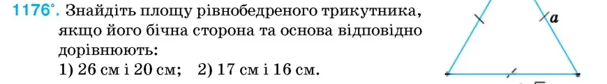 Умова: вправа 1176: Знайдіть площу рівнобедреного трикутника, якщо його бічна сторона та основа відповідно дорівнюють