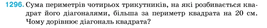 Умова: вправа 1296: Сума периметрів чотирьох трикутників, на які розбивається квадрат його діагоналями, більша за периметр квадрата на 20 см