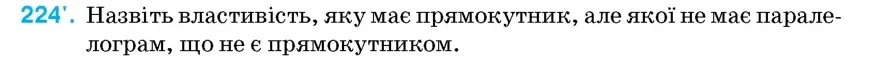 Умова: вправа 224: Назвіть властивість, яку має прямокутник, але якої не має паралелограм, що не є прямокутником