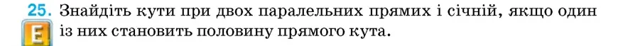 Умова: вправа 25: Знайдіть кути при двох паралельних прямих і січній, якщо один із них становить половину прямого кута