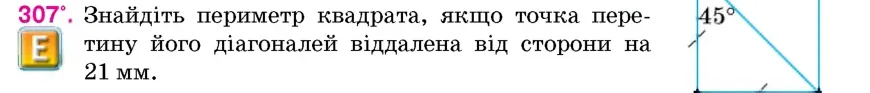 Умова: вправа 307: Знайдіть периметр квадрата, якщо точка перетину його діагоналей віддалена від сторони на 21 мм