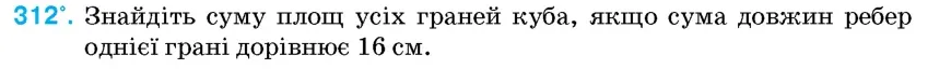 Умова: вправа 312: Знайдіть суму площ усіх граней куба, якщо сума довжин ребер однієї грані дорівнює 16 см