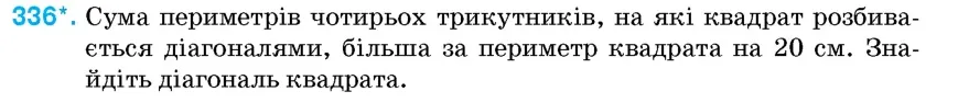 Умова: вправа 336: Сума периметрів чотирьох трикутників, на які квадрат розбивається діагоналями, більша за периметр квадрата на 20 см