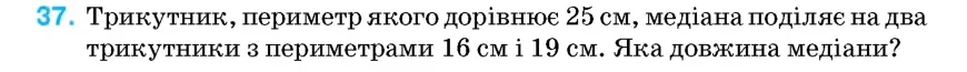 Умова: вправа 37: Трикутник, периметр якого дорівнює 25 см, медіана поділяє на два трикутники з периметрами 16 см і 19 см