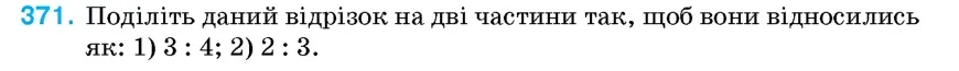 Умова: вправа 371: Поділіть даний відрізок на дві частини так, щоб вони відносились як