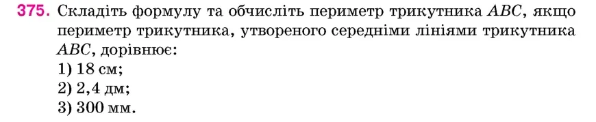 Умова: вправа 375: Складіть формулу та обчисліть периметр трикутника ABC, якщо периметр трикутника, утвореного середніми лініями трикутника ABC, дорівнює