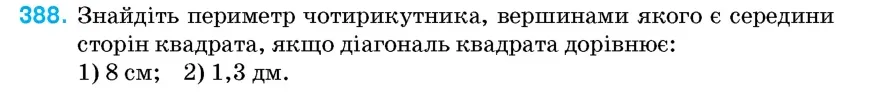 Умова: вправа 388: Знайдіть периметр чотирикутника, вершинами якого є середини сторін квадрата, якщо діагональ квадрата дорівнює