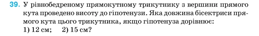 Умова: вправа 39: У рівнобедреному прямокутному трикутнику з вершини прямого кута проведено висоту до гіпотенузи