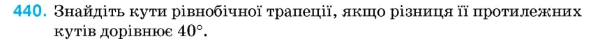 Умова: вправа 440: Знайдіть кути рівнобічної трапеції, якщо різниця її протилежних кутів дорівнює 40°