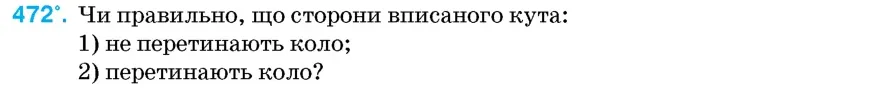 Умова: вправа 472: Чи правильно, що сторони вписаного кута
