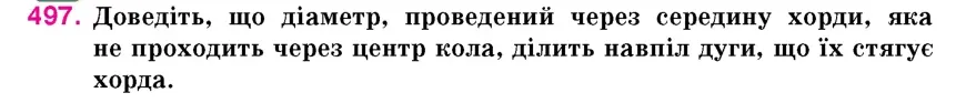 Умова: вправа 497: Доведіть, що діаметр, проведений через середину хорди, яка не проходить через центр кола, ділить навпіл дуги, що їх стягує хорда