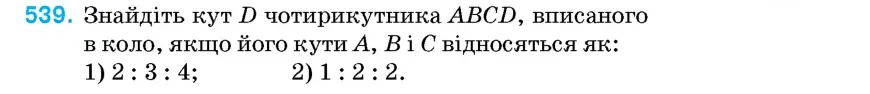 Умова: вправа 539: Знайдіть кут D чотирикутника ABCD, вписаного в коло, якщо його кути A, B і C відносяться як