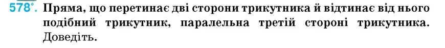 Умова: вправа 578: Пряма, що перетинає дві сторони трикутника й відтинає від нього подібний трикутник, паралельна третій стороні трикутника