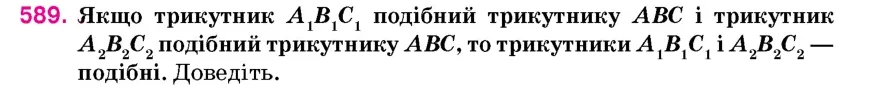 Умова: вправа 589: Якщо трикутник A1B1C1 подібний трикутнику ABC і трикутник A2B2C2 подібний трикутнику ABC, то трикутники A1B1C1 і A2B2C2 – подібні