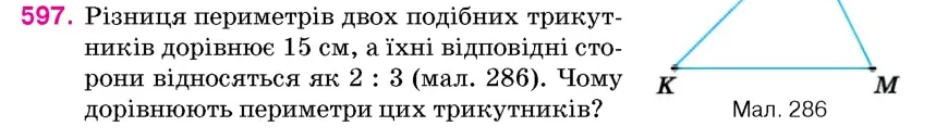 Умова: вправа 597: Різниця периметрів двох подібних трикутників дорівнює 15 см, а їхні відповідні сторони відносяться як 2
