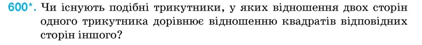 Умова: вправа 600: Чи існують подібні трикутники, у яких відношення двох сторін одного трикутника дорівнює відношенню квадратів відповідних сторін іншого?
