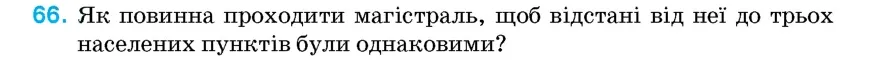 Умова: вправа 66: Як повинна проходити магістраль, щоб відстані від неї до трьох населених пунктів були однаковими?