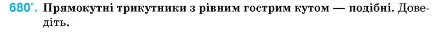 Умова: вправа 680: Прямокутні трикутники з рівним гострим кутом – подібні
