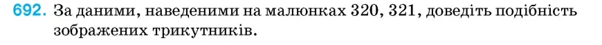 Умова: вправа 692: За даними, наведеними на малюнках 320, 321, доведіть подібність зображених трикутників