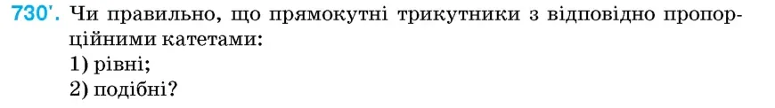 Умова: вправа 730: Чи правильно, що прямокутні трикутники з відповідно пропорційними катетами