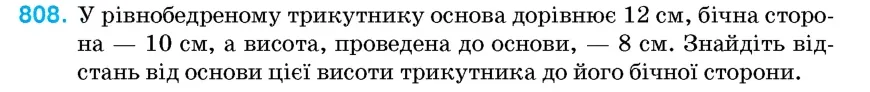 Умова: вправа 808: У рівнобедреному трикутнику основа дорівнює 12 см, бічна сторона – 10 см, а висота, проведена до основи, – 8 см