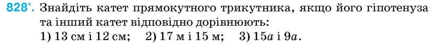 Умова: вправа 828: Знайдіть катет прямокутного трикутника, якщо його гіпотенуза та інший катет відповідно дорівнюють