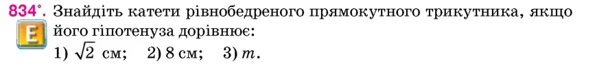 Умова: вправа 834: Знайдіть катети рівнобедреного прямокутного трикутника, якщо його гіпотенуза дорівнює